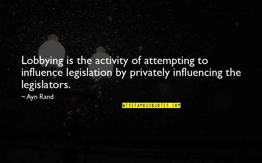 Chele Farley Quotes By Ayn Rand: Lobbying is the activity of attempting to influence Chele Farley Quotes By Ayn Rand: Lobbying is the activity of attempting to influence