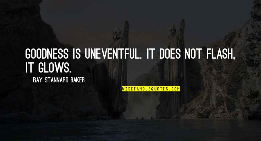 Chelefaro Quotes By Ray Stannard Baker: Goodness is uneventful. It does not flash, it Chelefaro Quotes By Ray Stannard Baker: Goodness is uneventful. It does not flash, it