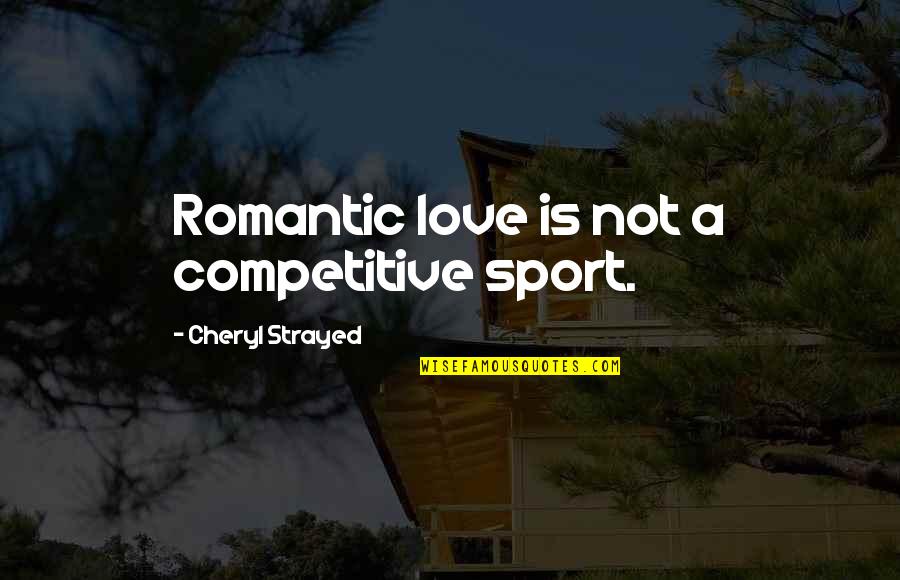 Chelex Quotes By Cheryl Strayed: Romantic love is not a competitive sport.