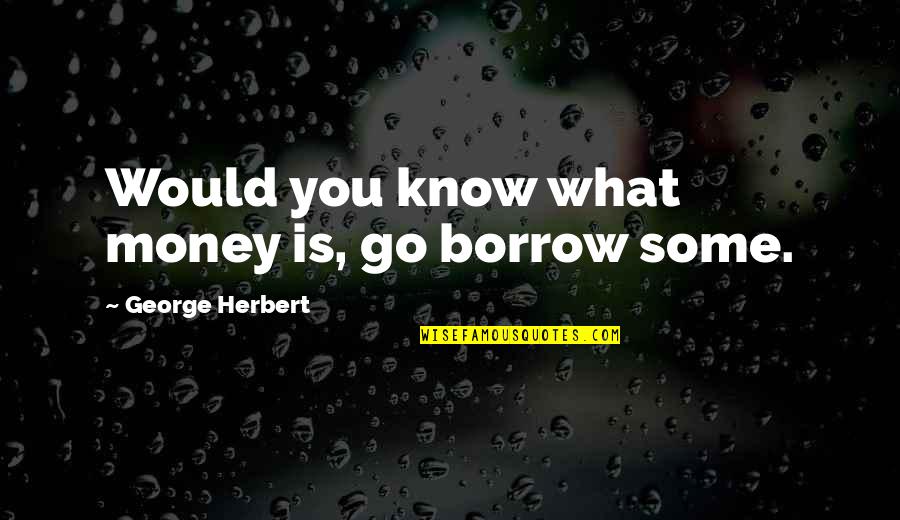 Chelia Blendy Quotes By George Herbert: Would you know what money is, go borrow