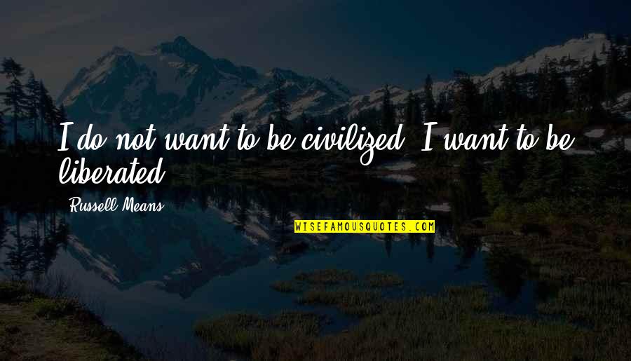 Chelios Oklahoma Quotes By Russell Means: I do not want to be civilized. I