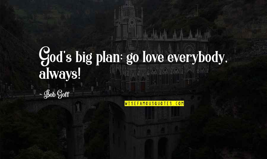 Chelita De Los Tripudos Quotes By Bob Goff: God's big plan: go love everybody, always!