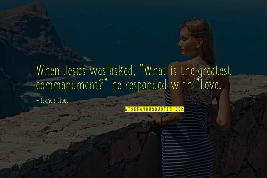 Chelita De Los Tripudos Quotes By Francis Chan: When Jesus was asked, "What is the greatest