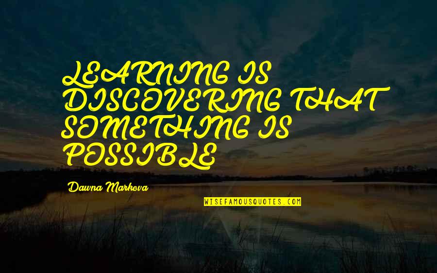 Chelkha Quotes By Dawna Markova: LEARNING IS DISCOVERING THAT SOMETHING IS POSSIBLE Chelkha Quotes By Dawna Markova: LEARNING IS DISCOVERING THAT SOMETHING IS POSSIBLE