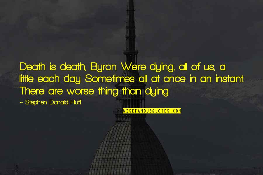Chella Quotes By Stephen Donald Huff: Death is death, Byron. We're dying, all of