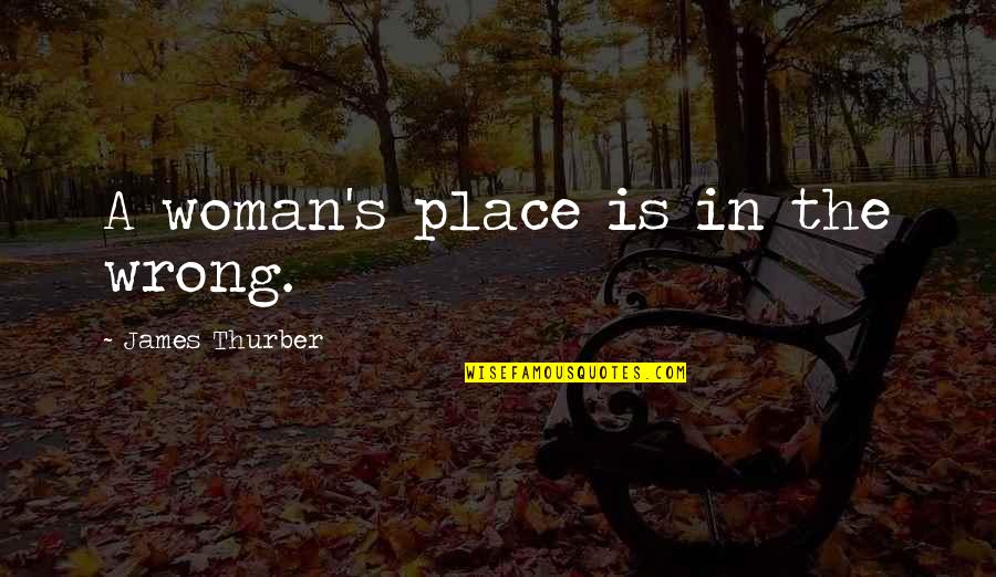 Chellappan Cartoonist Quotes By James Thurber: A woman's place is in the wrong. Chellappan Cartoonist Quotes By James Thurber: A woman's place is in the wrong.