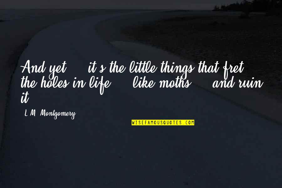 Chellappan Cartoonist Quotes By L.M. Montgomery: And yet ... it's the little things that Chellappan Cartoonist Quotes By L.M. Montgomery: And yet ... it's the little things that