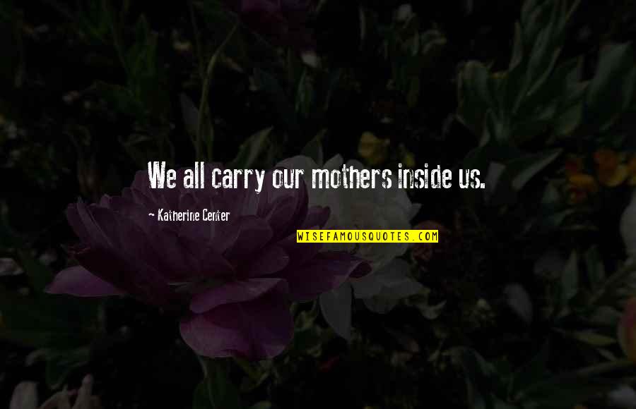 Chellappan Quotes By Katherine Center: We all carry our mothers inside us. Chellappan Quotes By Katherine Center: We all carry our mothers inside us.