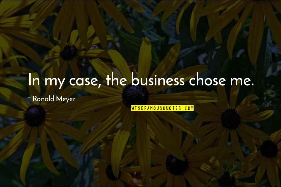 Chellappan Quotes By Ronald Meyer: In my case, the business chose me. Chellappan Quotes By Ronald Meyer: In my case, the business chose me.