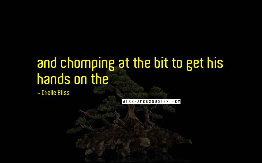 Chelle Bliss quotes: and chomping at the bit to get his hands on the