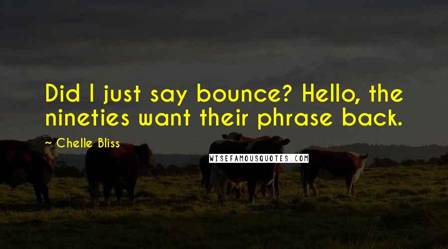 Chelle Bliss quotes: Did I just say bounce? Hello, the nineties want their phrase back.
