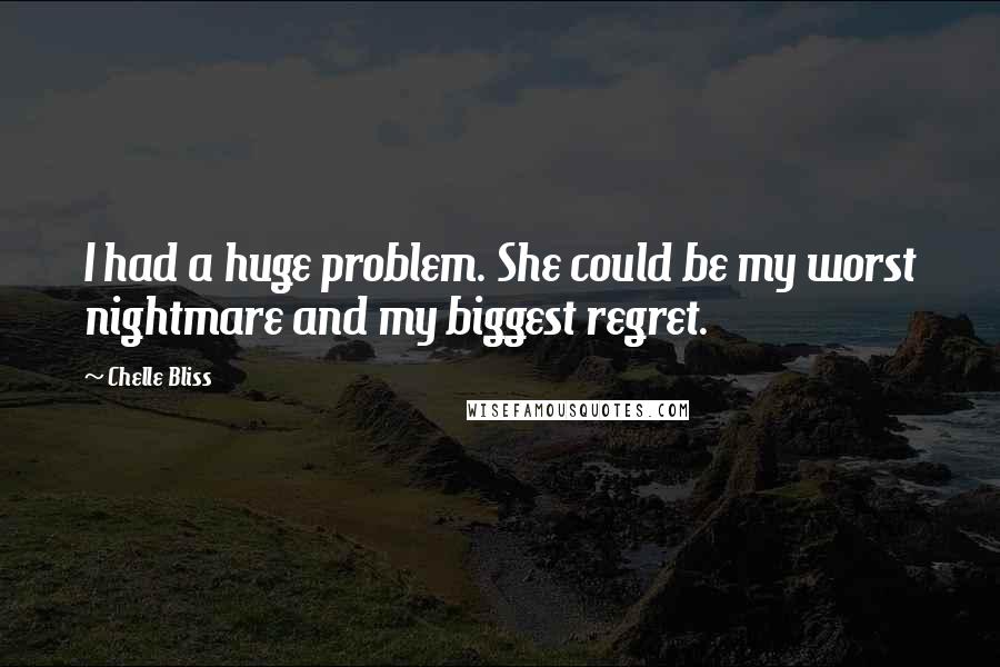 Chelle Bliss quotes: I had a huge problem. She could be my worst nightmare and my biggest regret.