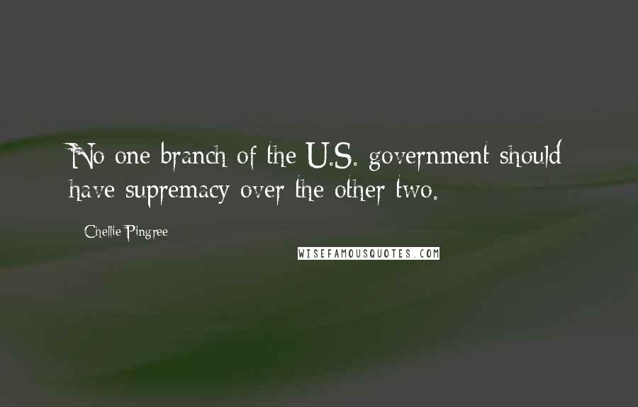 Chellie Pingree quotes: No one branch of the U.S. government should have supremacy over the other two.