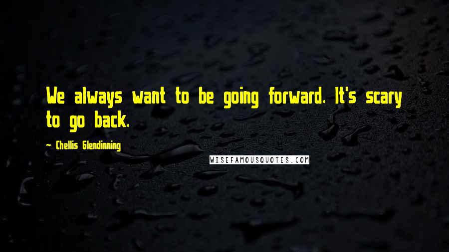 Chellis Glendinning quotes: We always want to be going forward. It's scary to go back.