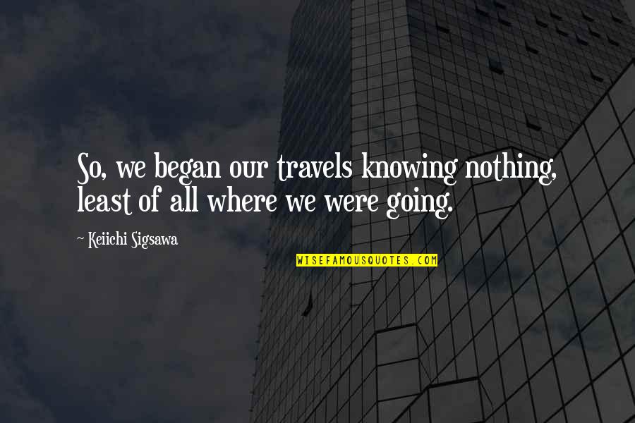 Chelonoidis Quotes By Keiichi Sigsawa: So, we began our travels knowing nothing, least