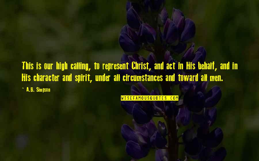 Chelovek Iz Quotes By A.B. Simpson: This is our high calling, to represent Christ, Chelovek Iz Quotes By A.B. Simpson: This is our high calling, to represent Christ,