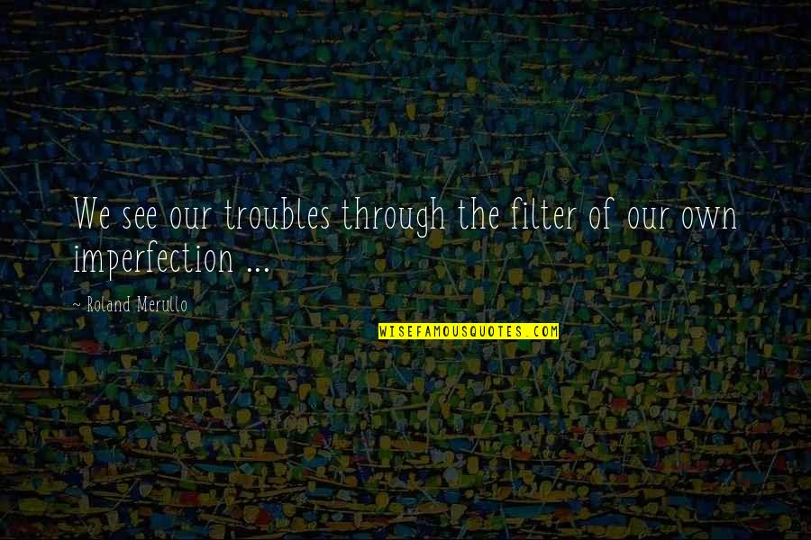 Chelovek Orkestr Quotes By Roland Merullo: We see our troubles through the filter of Chelovek Orkestr Quotes By Roland Merullo: We see our troubles through the filter of