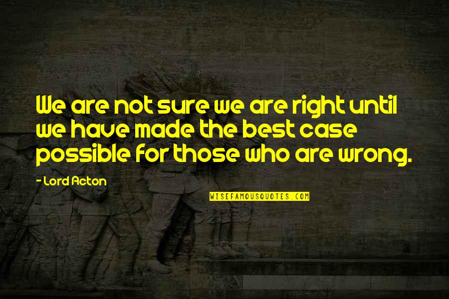 Chelse Quotes By Lord Acton: We are not sure we are right until