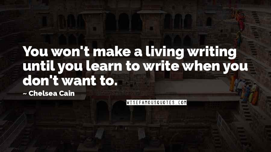 Chelsea Cain quotes: You won't make a living writing until you learn to write when you don't want to.