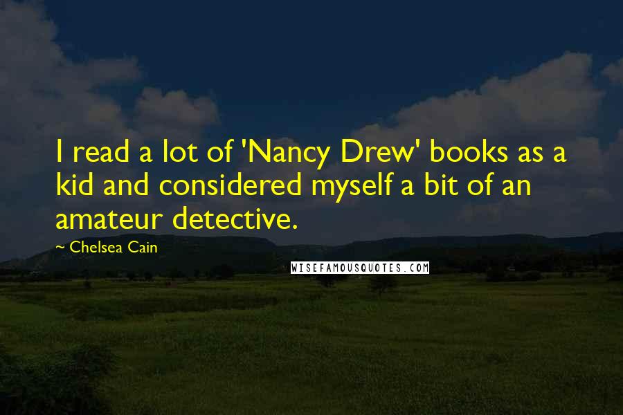 Chelsea Cain quotes: I read a lot of 'Nancy Drew' books as a kid and considered myself a bit of an amateur detective.