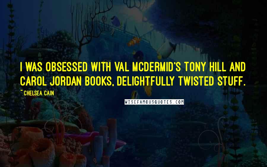 Chelsea Cain quotes: I was obsessed with Val McDermid's Tony Hill and Carol Jordan books, delightfully twisted stuff.