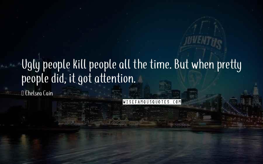 Chelsea Cain quotes: Ugly people kill people all the time. But when pretty people did, it got attention.