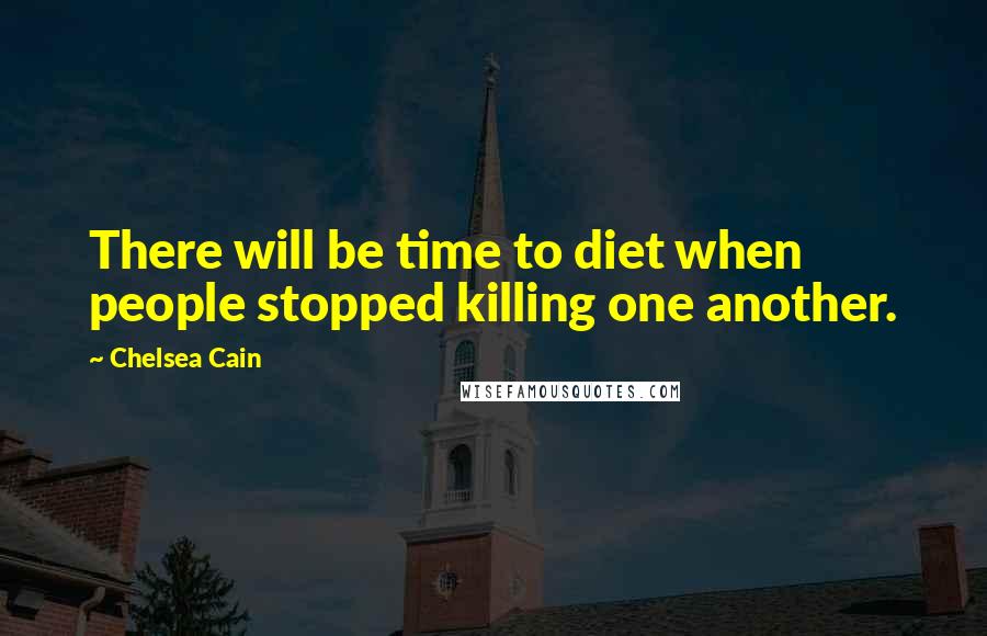 Chelsea Cain quotes: There will be time to diet when people stopped killing one another.