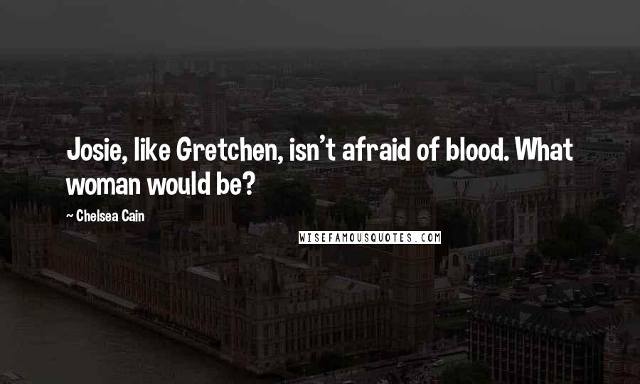 Chelsea Cain quotes: Josie, like Gretchen, isn't afraid of blood. What woman would be?