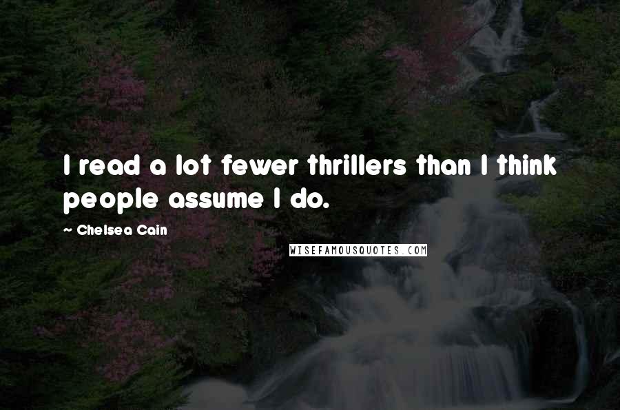 Chelsea Cain quotes: I read a lot fewer thrillers than I think people assume I do.