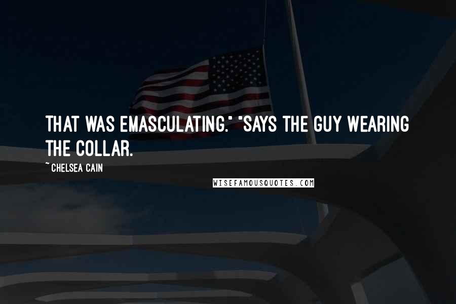 Chelsea Cain quotes: That was emasculating." "Says the guy wearing the collar.