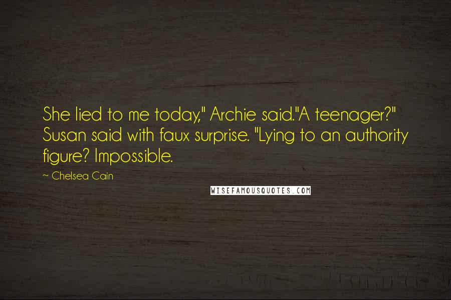 Chelsea Cain quotes: She lied to me today," Archie said."A teenager?" Susan said with faux surprise. "Lying to an authority figure? Impossible. Chelsea Cain quotes: She lied to me today," Archie said."A teenager?" Susan said with faux surprise. "Lying to an authority figure? Impossible.