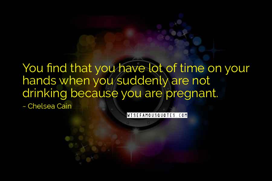 Chelsea Cain quotes: You find that you have lot of time on your hands when you suddenly are not drinking because you are pregnant.