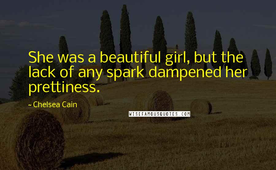 Chelsea Cain quotes: She was a beautiful girl, but the lack of any spark dampened her prettiness.