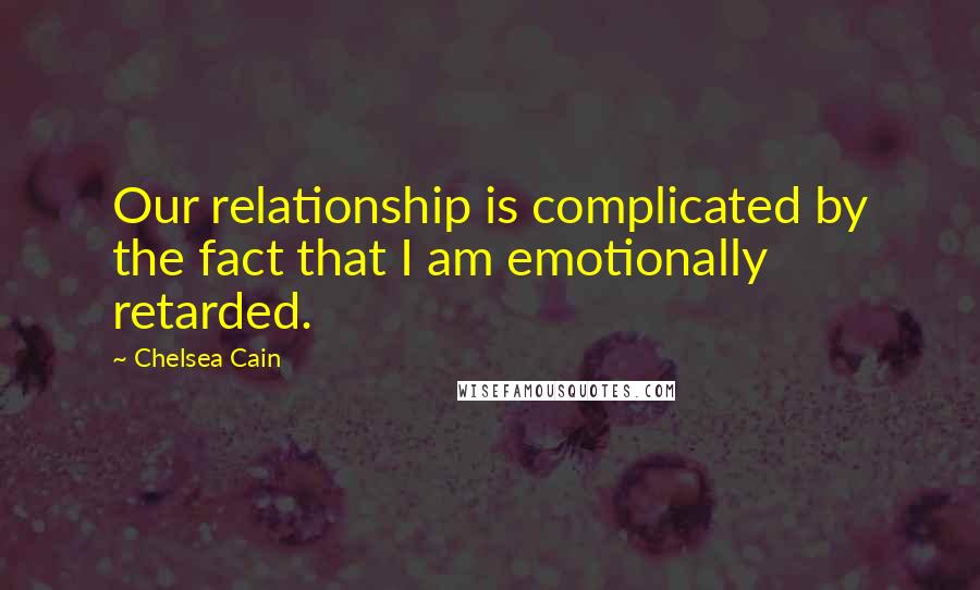 Chelsea Cain quotes: Our relationship is complicated by the fact that I am emotionally retarded.