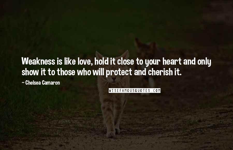 Chelsea Camaron quotes: Weakness is like love, hold it close to your heart and only show it to those who will protect and cherish it. Chelsea Camaron quotes: Weakness is like love, hold it close to your heart and only show it to those who will protect and cherish it.