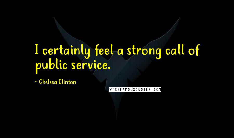 Chelsea Clinton quotes: I certainly feel a strong call of public service.