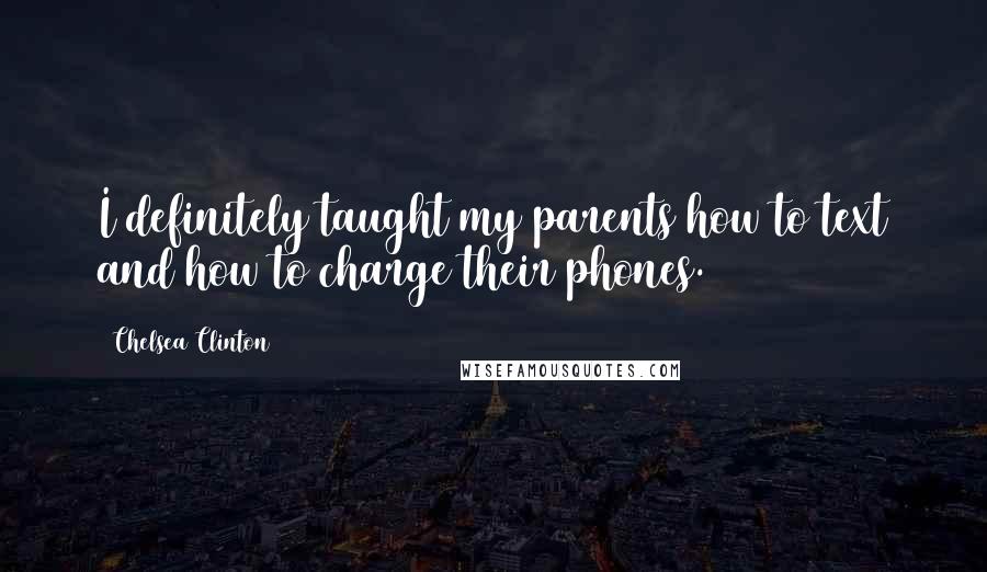 Chelsea Clinton quotes: I definitely taught my parents how to text and how to charge their phones.