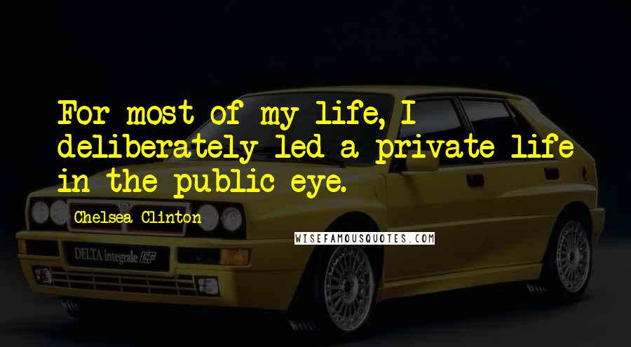 Chelsea Clinton quotes: For most of my life, I deliberately led a private life in the public eye.