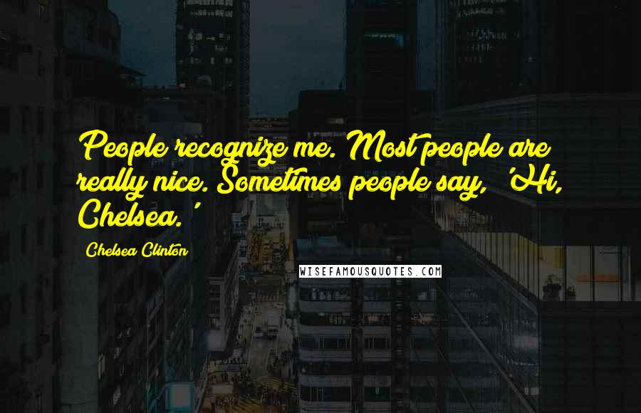 Chelsea Clinton quotes: People recognize me. Most people are really nice. Sometimes people say, 'Hi, Chelsea.'