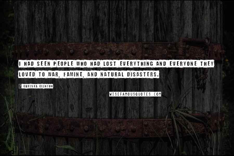 Chelsea Clinton quotes: I had seen people who had lost everything and everyone they loved to war, famine, and natural disasters.