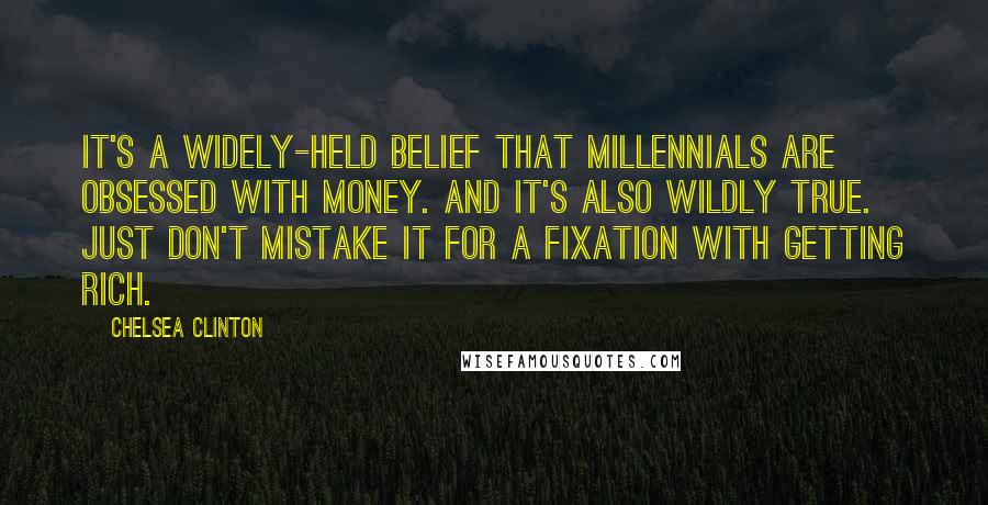 Chelsea Clinton quotes: It's a widely-held belief that Millennials are obsessed with money. And it's also wildly true. Just don't mistake it for a fixation with getting rich.