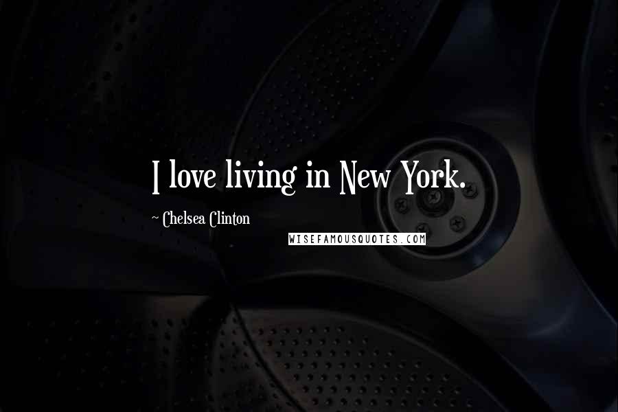 Chelsea Clinton quotes: I love living in New York.