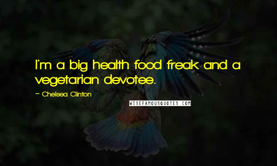 Chelsea Clinton quotes: I'm a big health food freak and a vegetarian devotee.