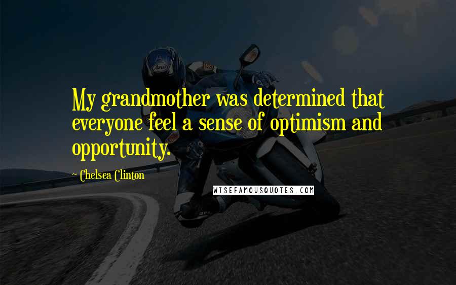 Chelsea Clinton quotes: My grandmother was determined that everyone feel a sense of optimism and opportunity.