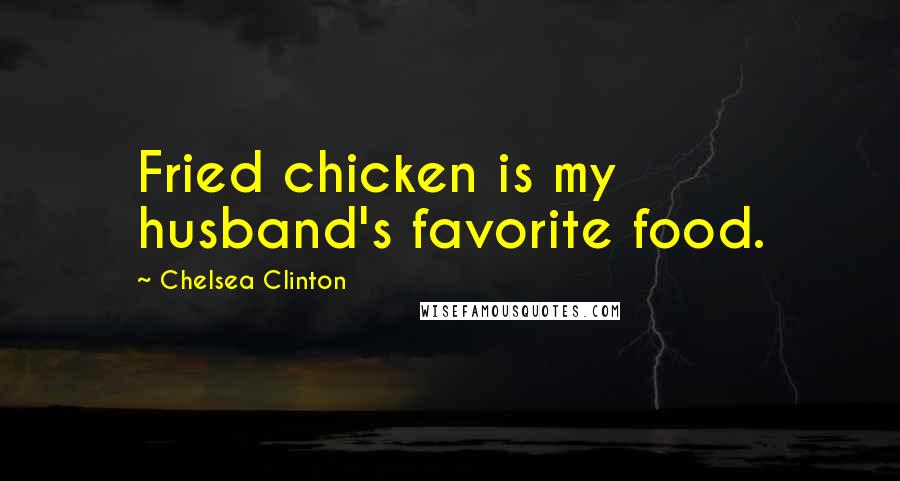 Chelsea Clinton quotes: Fried chicken is my husband's favorite food.
