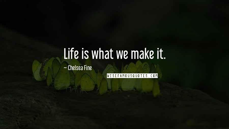 Chelsea Fine quotes: Life is what we make it.