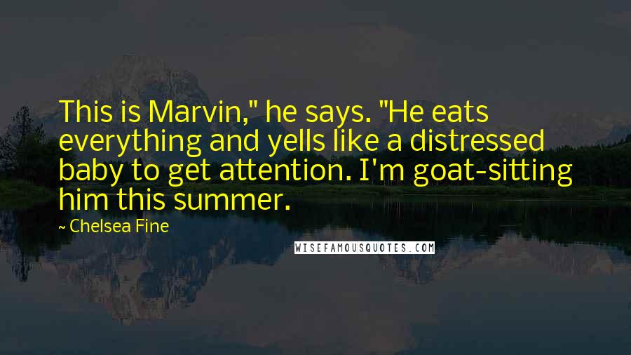 Chelsea Fine quotes: This is Marvin," he says. "He eats everything and yells like a distressed baby to get attention. I'm goat-sitting him this summer.