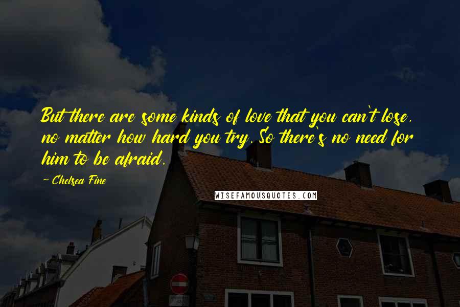 Chelsea Fine quotes: But there are some kinds of love that you can't lose, no matter how hard you try. So there's no need for him to be afraid.