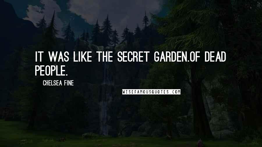 Chelsea Fine quotes: It was like the Secret Garden.Of dead people.