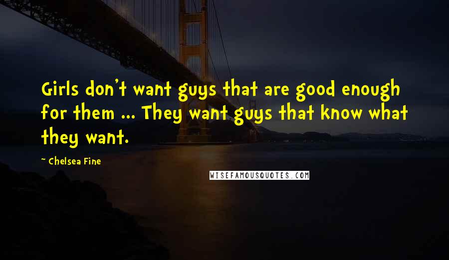 Chelsea Fine quotes: Girls don't want guys that are good enough for them ... They want guys that know what they want.